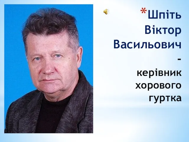 Шпіть Віктор Васильович - керівник хорового гуртка