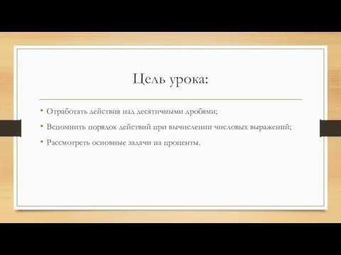 Цель урока: Отработать действия над десятичными дробями; Вспомнить порядок действий при