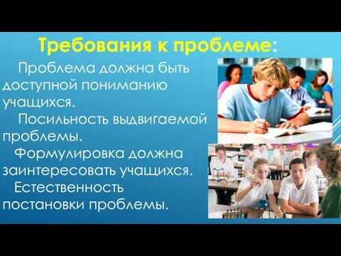 Требования к проблеме: Проблема должна быть доступной пониманию учащихся. Посильность выдвигаемой