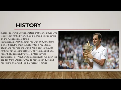 HISTORY Roger Federer is a Swiss professional tennis player who is