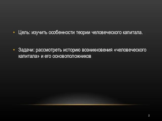 Цель: изучить особенности теории человеческого капитала. Задачи: рассмотреть историю возникновения «человеческого капитала» и его основоположников