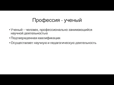 Профессия - ученый Ученый – человек, профессионально занимающийся научной деятельностью Подтвержденная