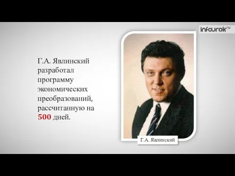 Г.А. Явлинский разработал программу экономических преобразований, рассчитанную на 500 дней. Г.А. Явлинский