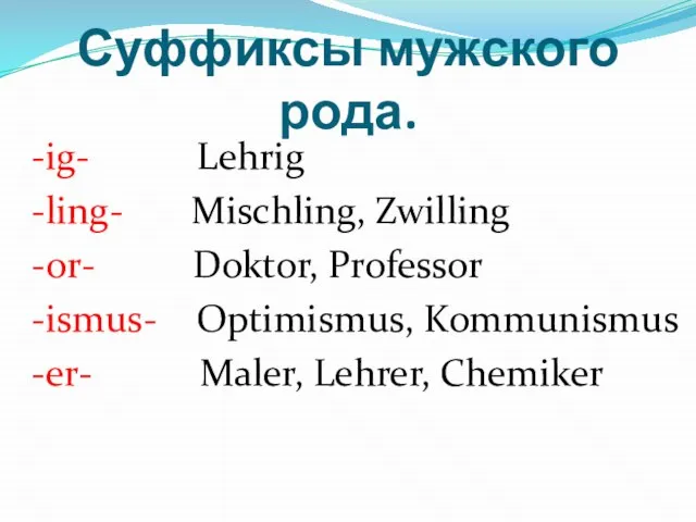 Суффиксы мужского рода. -ig- Lehrig -ling- Mischling, Zwilling -or- Doktor, Professor