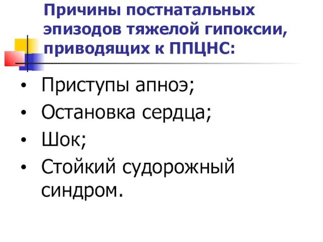 Причины постнатальных эпизодов тяжелой гипоксии, приводящих к ППЦНС: Приступы апноэ; Остановка сердца; Шок; Стойкий судорожный синдром.