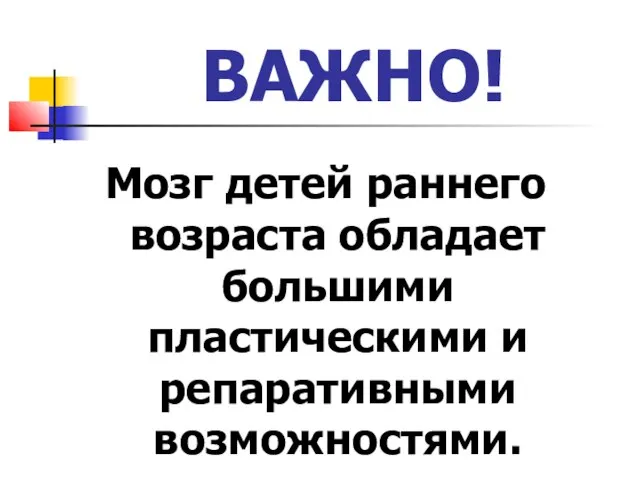 ВАЖНО! Мозг детей раннего возраста обладает большими пластическими и репаративными возможностями.