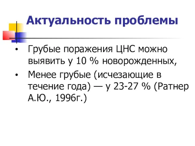 Актуальность проблемы Грубые поражения ЦНС можно выявить у 10 % новорожденных,