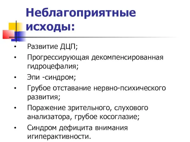 Неблагоприятные исходы: Развитие ДЦП; Прогрессирующая декомпенсированная гидроцефалия; Эпи -синдром; Грубое отставание