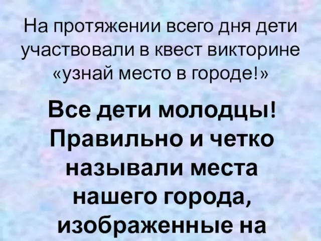 На протяжении всего дня дети участвовали в квест викторине «узнай место