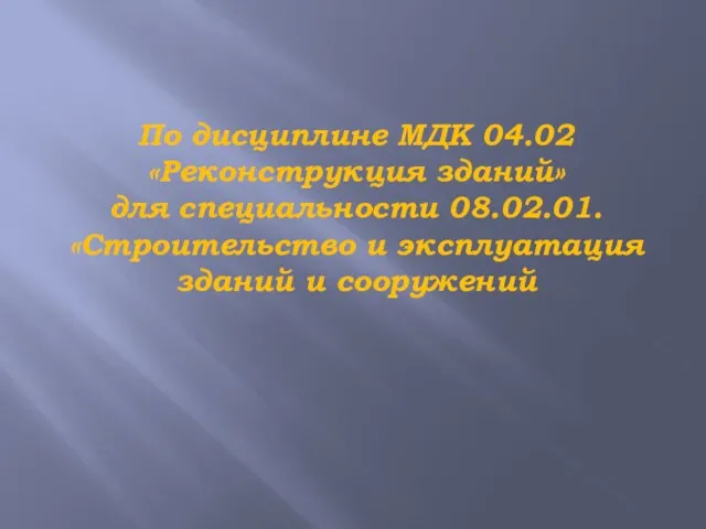 По дисциплине МДК 04.02 «Реконструкция зданий» для специальности 08.02.01. «Строительство и эксплуатация зданий и сооружений