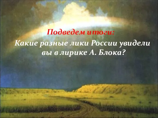 Подведем итоги: Какие разные лики России увидели вы в лирике А. Блока?