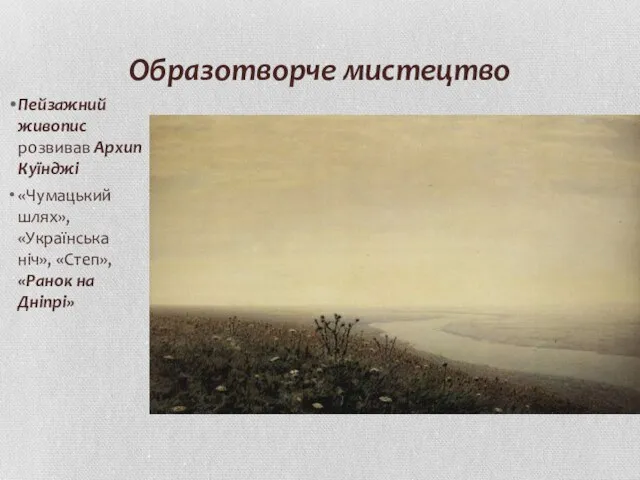 Образотворче мистецтво Пейзажний живопис розвивав Архип Куїнджі «Чумацький шлях», «Українська ніч», «Степ», «Ранок на Дніпрі»