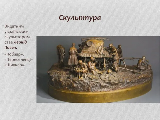 Скульптура Видатним українським скульптором став Леонід Позен. «Кобзар», «Переселенці» «Шинкар».