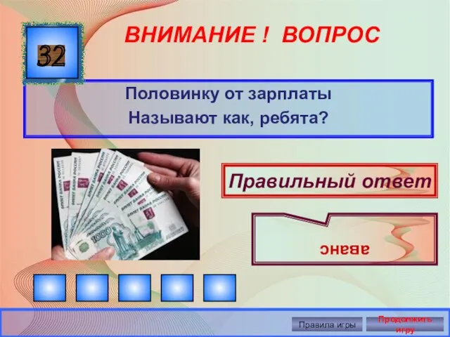 ВНИМАНИЕ ! ВОПРОС Половинку от зарплаты Называют как, ребята? 32 Правильный