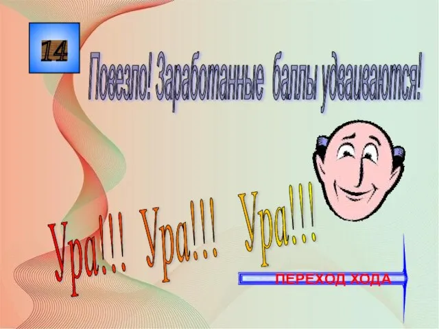 14 Ура!!! Ура!!! Ура!!! Повезло! Заработанные баллы удваиваются! ПЕРЕХОД ХОДА