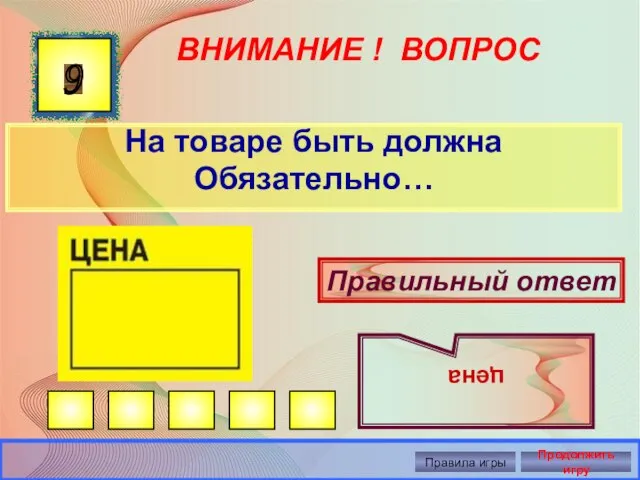 ВНИМАНИЕ ! ВОПРОС На товаре быть должна Обязательно… 9 Правильный ответ цена Правила игры Продолжить игру