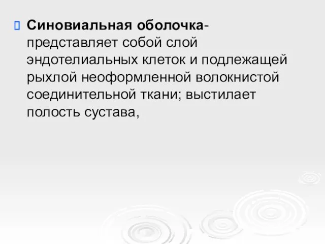 Синовиальная оболочка-представляет собой слой эндотелиальных клеток и подлежащей рыхлой неоформленной волокнистой соединительной ткани; выстилает полость сустава,