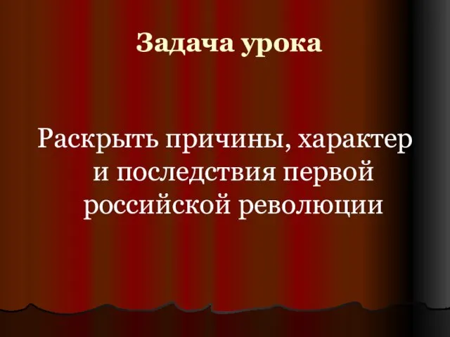 Задача урока Раскрыть причины, характер и последствия первой российской революции