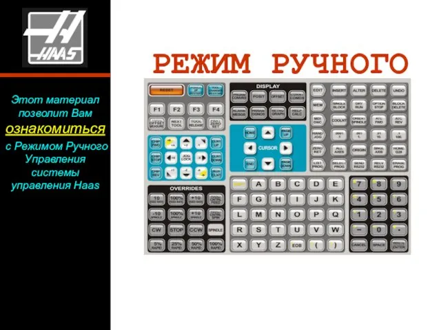 РЕЖИМ РУЧНОГО УПРАВЛЕНИЯ Этот материал позволит Вам ознакомиться с Режимом Ручного Управления системы управления Haas