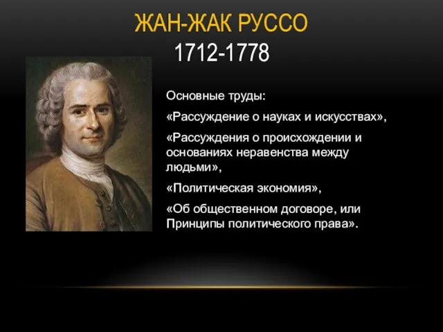 ЖАН-ЖАК РУССО 1712-1778 Основные труды: «Рассуждение о науках и искусствах», «Рассуждения