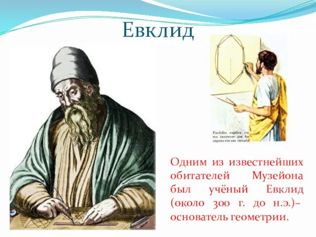 Евклид Одним из известнейших обитателей Музейона был учёный Евклид (около 300 г. до н.э.)–основатель геометрии.