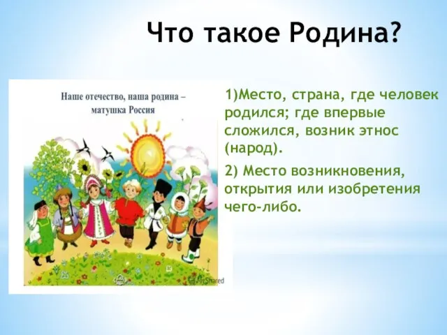 Что такое Родина? 1)Место, страна, где человек родился; где впервые сложился,