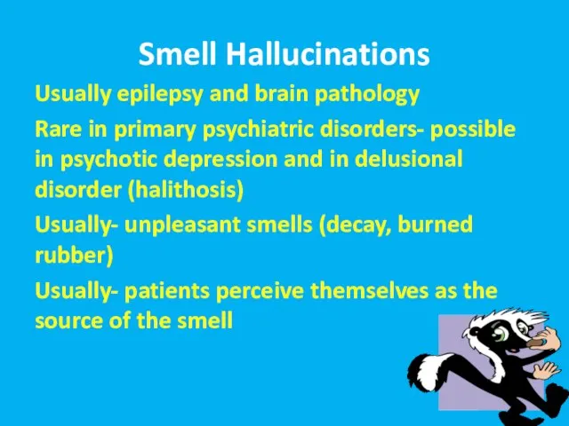 Smell Hallucinations Usually epilepsy and brain pathology Rare in primary psychiatric