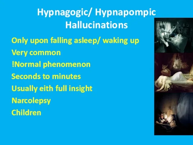 Hypnagogic/ Hypnapompic Hallucinations Only upon falling asleep/ waking up Very common