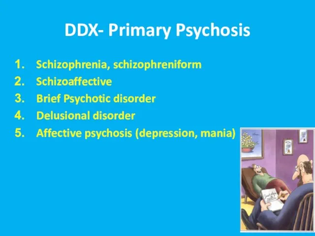DDX- Primary Psychosis Schizophrenia, schizophreniform Schizoaffective Brief Psychotic disorder Delusional disorder Affective psychosis (depression, mania)