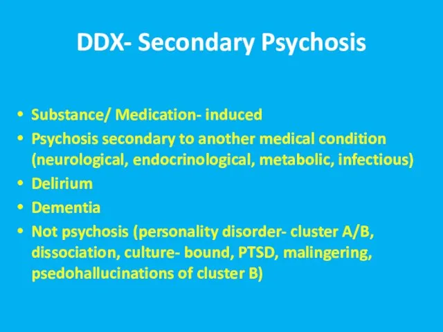 DDX- Secondary Psychosis Substance/ Medication- induced Psychosis secondary to another medical