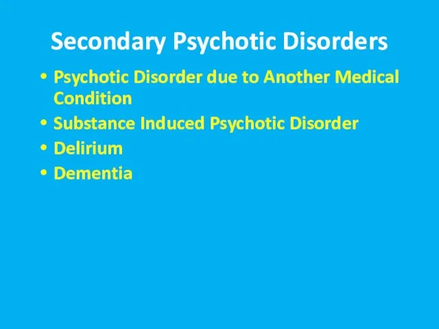 Secondary Psychotic Disorders Psychotic Disorder due to Another Medical Condition Substance Induced Psychotic Disorder Delirium Dementia