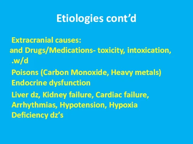 Etiologies cont’d Extracranial causes: Drugs/Medications- toxicity, intoxication, and w/d. Poisons (Carbon