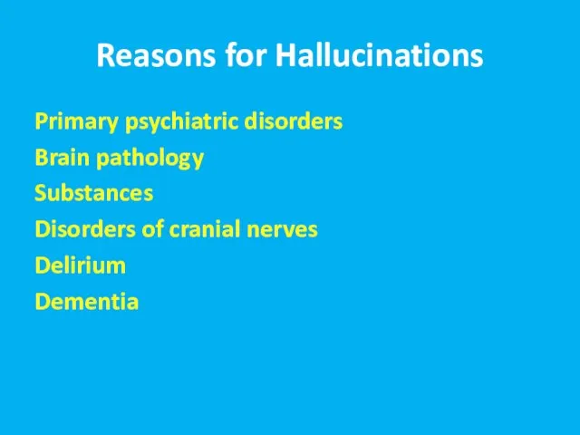 Reasons for Hallucinations Primary psychiatric disorders Brain pathology Substances Disorders of cranial nerves Delirium Dementia