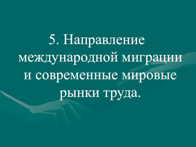 5. Направление международной миграции и современные мировые рынки труда.