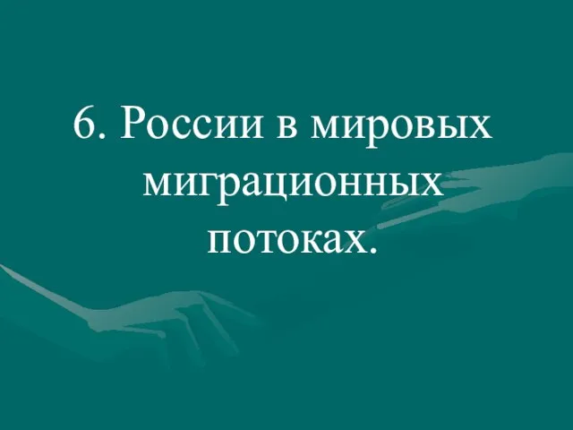 6. России в мировых миграционных потоках.