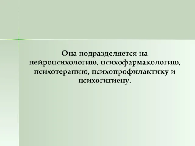 Она подразделяется на нейропсихологию, психофармакологию, психотерапию, психопрофилактику и психогигиену.