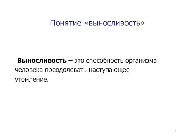 Понятие «выносливость» Выносливость – это способность организма человека преодолевать наступающее утомление.