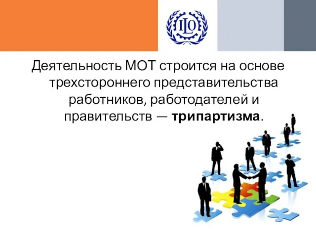 Деятельность МОТ строится на основе трехстороннего представительства работников, работодателей и правительств — трипартизма.