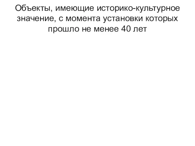 Объекты, имеющие историко-культурное значение, с момента установки которых прошло не менее 40 лет