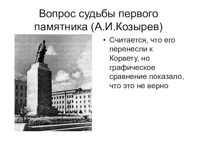 Вопрос судьбы первого памятника (А.И.Козырев) Считается, что его перенесли к Корвету,