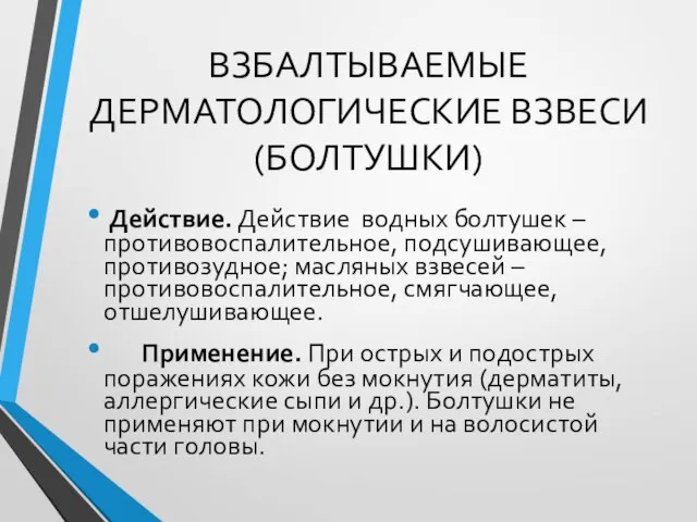 ВЗБАЛТЫВАЕМЫЕ ДЕРМАТОЛОГИЧЕСКИЕ ВЗВЕСИ (БОЛТУШКИ) Действие. Действие водных болтушек – противовоспалительное, подсушивающее,