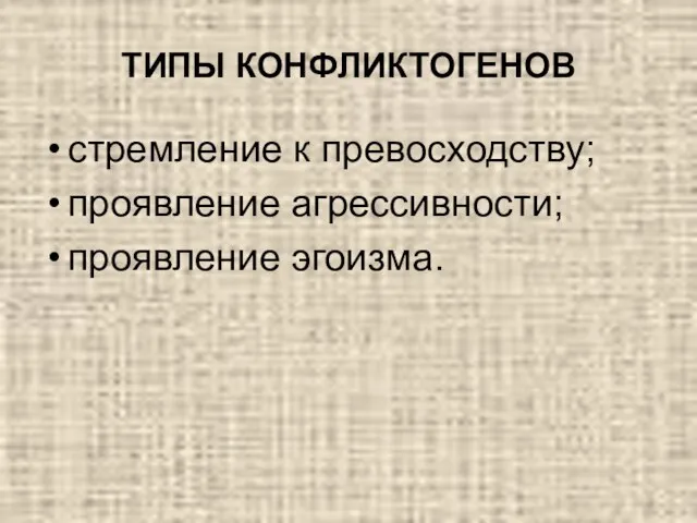 ТИПЫ КОНФЛИКТОГЕНОВ стремление к превосходству; проявление агрессивности; проявление эгоизма.