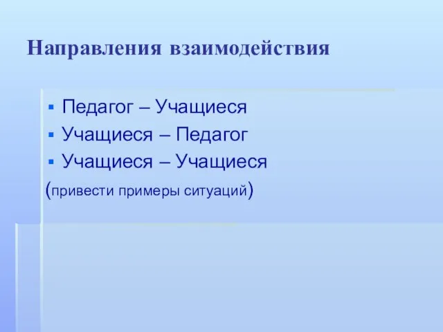 Направления взаимодействия Педагог – Учащиеся Учащиеся – Педагог Учащиеся – Учащиеся (привести примеры ситуаций)