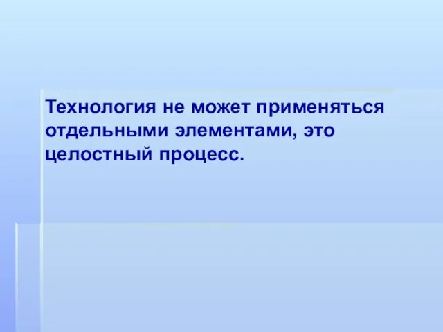 Технология не может применяться отдельными элементами, это целостный процесс.