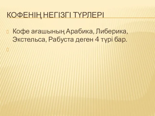 КОФЕНІҢ НЕГІЗГІ ТҮРЛЕРІ Кофе ағашының Арабика, Либерика, Экстельса, Рабуста деген 4 түрі бар.