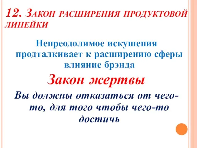 12. Закон расширения продуктовой линейки Непреодолимое искушения продталкивает к расширению сферы