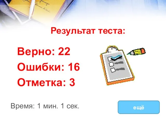 Результат теста: Верно: 22 Ошибки: 16 Отметка: 3 Время: 1 мин. 1 сек. ещё