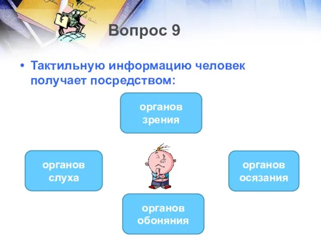 Вопрос 9 Тактильную информацию человек получает посредством: органов осязания органов слуха органов зрения органов обоняния