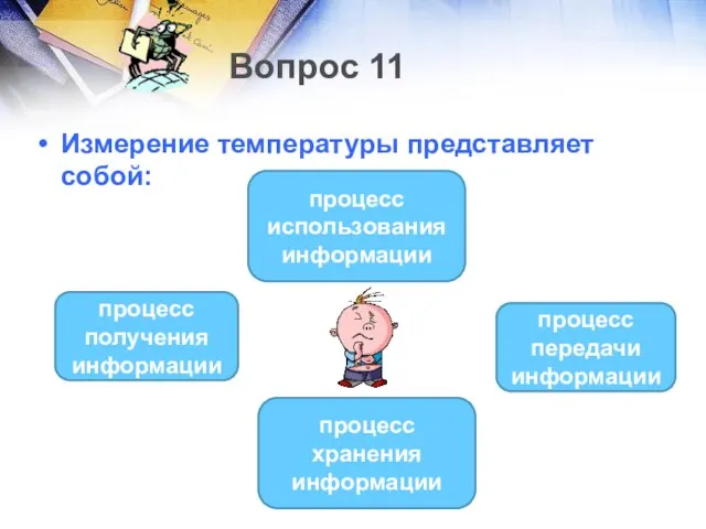 Вопрос 11 Измерение температуры представляет собой: процесс получения информации процесс использования