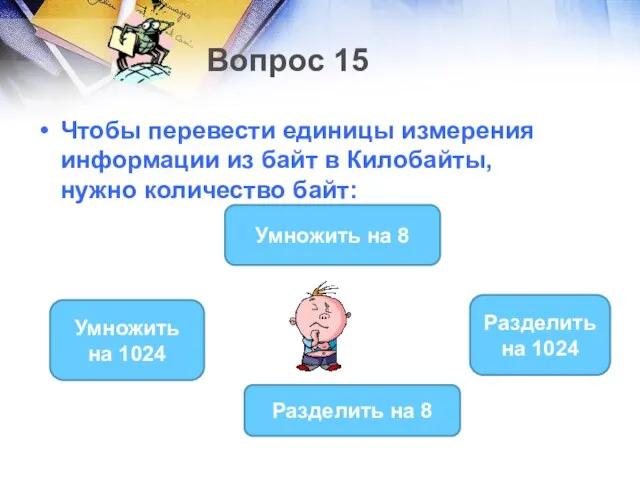 Вопрос 15 Чтобы перевести единицы измерения информации из байт в Килобайты,